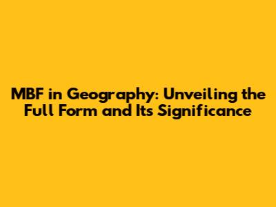 MBF in Geography: Unveiling the Full Form and Its Significance