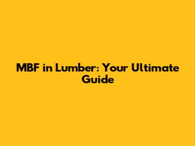 MBF in Lumber: Your Ultimate Guide