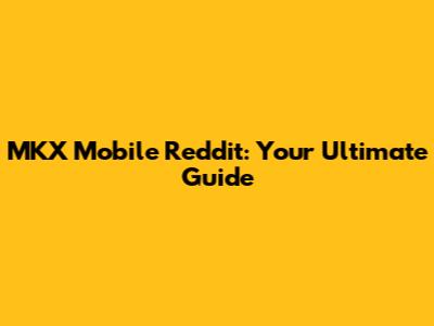 MKX Mobile Reddit: Your Ultimate Guide
