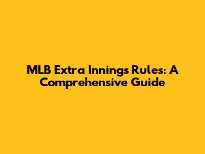 MLB Extra Innings Rules: A Comprehensive Guide