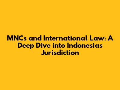 MNCs and International Law: A Deep Dive into Indonesia's Jurisdiction