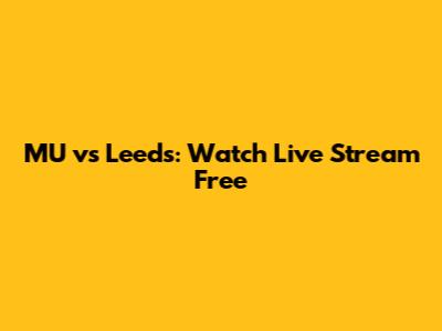 MU vs Leeds: Watch Live Stream Free
