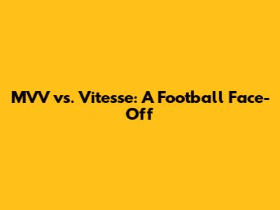 MVV vs. Vitesse: A Football Face-Off