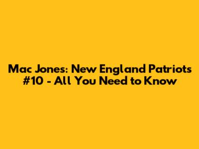 Mac Jones: New England Patriots' #10 - All You Need to Know