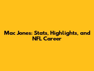 Mac Jones: Stats, Highlights, and NFL Career