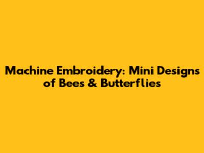 Machine Embroidery: Mini Designs of Bees & Butterflies