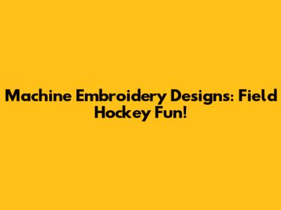 Machine Embroidery Designs: Field Hockey Fun!