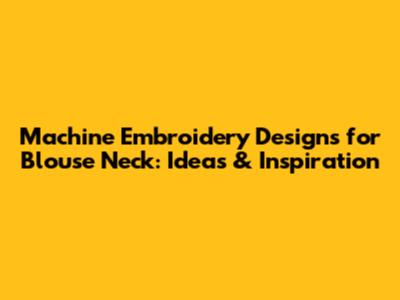 Machine Embroidery Designs for Blouse Neck: Ideas & Inspiration