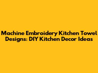 Machine Embroidery Kitchen Towel Designs: DIY Kitchen Decor Ideas