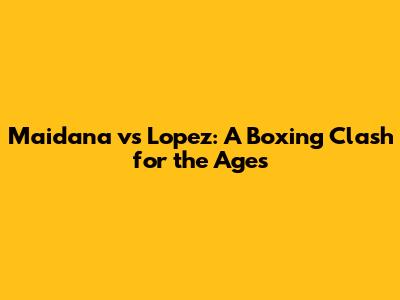 Maidana vs Lopez: A Boxing Clash for the Ages