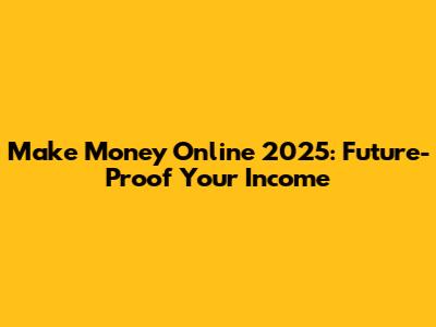 Make Money Online 2025: Future-Proof Your Income