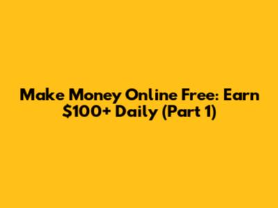 Make Money Online Free: Earn $100+ Daily (Part 1)