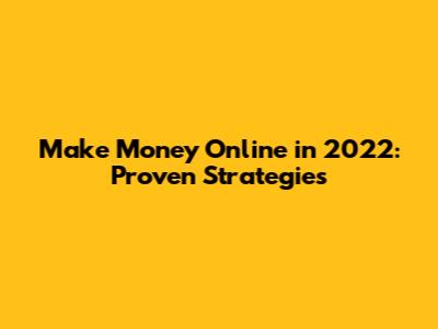 Make Money Online in 2022: Proven Strategies