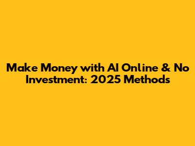 Make Money with AI Online & No Investment: 2025 Methods