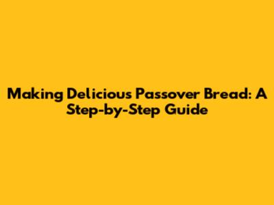 Making Delicious Passover Bread: A Step-by-Step Guide