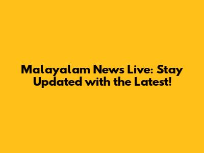 Malayalam News Live: Stay Updated with the Latest!