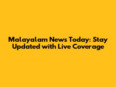 Malayalam News Today: Stay Updated with Live Coverage