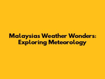 Malaysia's Weather Wonders: Exploring Meteorology
