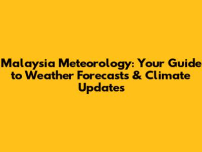 Malaysia Meteorology: Your Guide to Weather Forecasts & Climate Updates