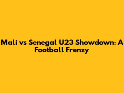 Mali vs Senegal U23 Showdown: A Football Frenzy