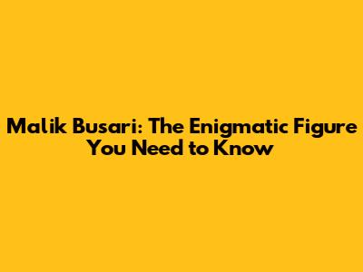 Malik Busari: The Enigmatic Figure You Need to Know
