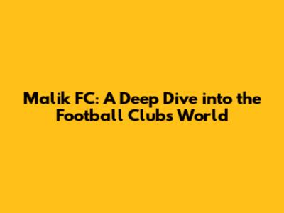 Malik FC: A Deep Dive into the Football Club's World