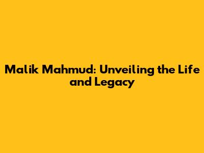 Malik Mahmud: Unveiling the Life and Legacy