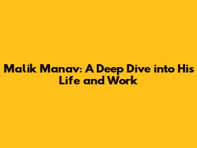 Malik Manav: A Deep Dive into His Life and Work