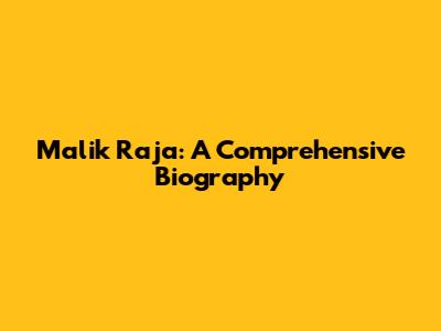 Malik Raja: A Comprehensive Biography