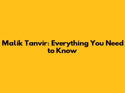 Malik Tanvir: Everything You Need to Know