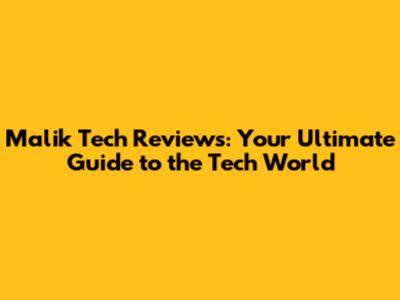 Malik Tech Reviews: Your Ultimate Guide to the Tech World