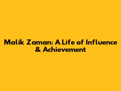 Malik Zaman: A Life of Influence & Achievement