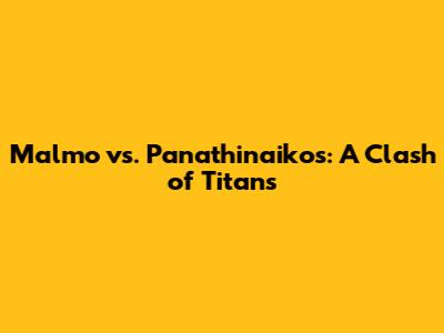Malmo vs. Panathinaikos: A Clash of Titans
