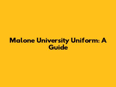 Malone University Uniform: A Guide
