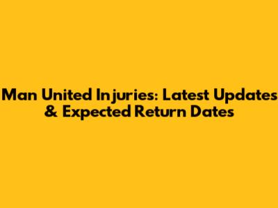 Man United Injuries: Latest Updates & Expected Return Dates