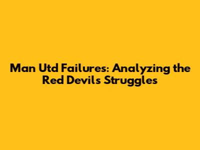 Man Utd Failures: Analyzing the Red Devils' Struggles