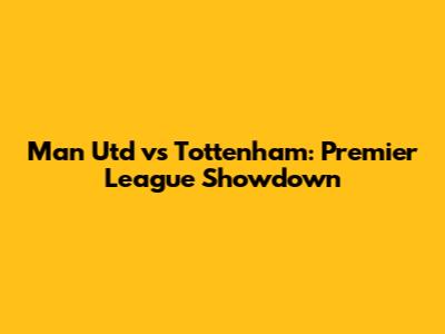 Man Utd vs Tottenham: Premier League Showdown
