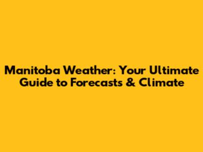 Manitoba Weather: Your Ultimate Guide to Forecasts & Climate
