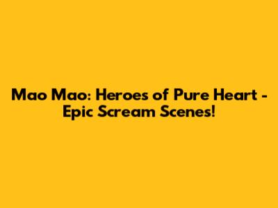 Mao Mao: Heroes of Pure Heart - Epic Scream Scenes!