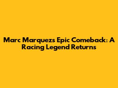Marc Marquez's Epic Comeback: A Racing Legend Returns