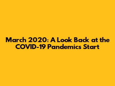 March 2020: A Look Back at the COVID-19 Pandemic's Start