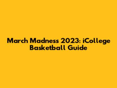 March Madness 2023: iCollege Basketball Guide