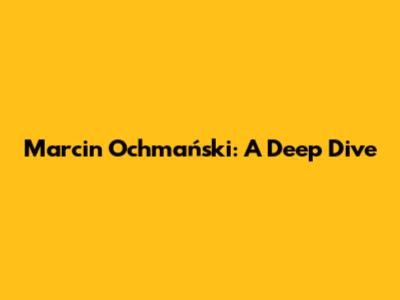 Marcin Ochmański: A Deep Dive