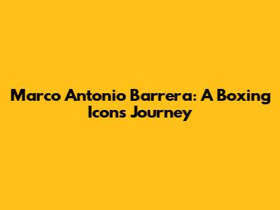 Marco Antonio Barrera: A Boxing Icon's Journey