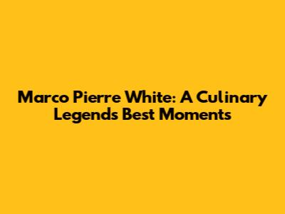Marco Pierre White: A Culinary Legend's Best Moments