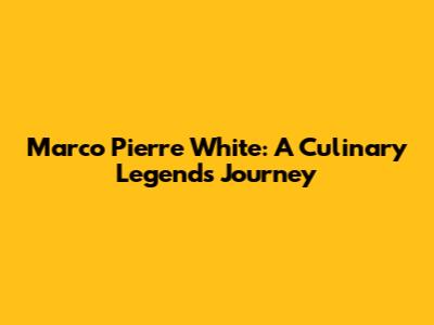 Marco Pierre White: A Culinary Legend's Journey