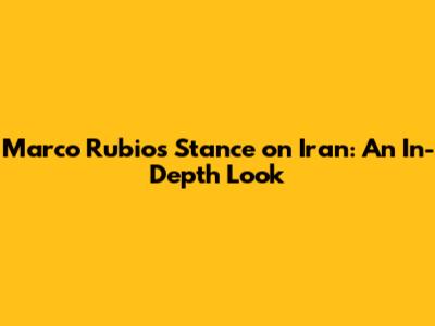 Marco Rubio's Stance on Iran: An In-Depth Look
