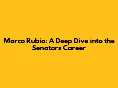 Marco Rubio: A Deep Dive into the Senator's Career
