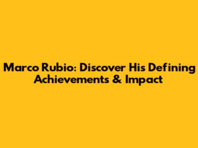 Marco Rubio: Discover His Defining Achievements & Impact