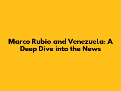 Marco Rubio and Venezuela: A Deep Dive into the News